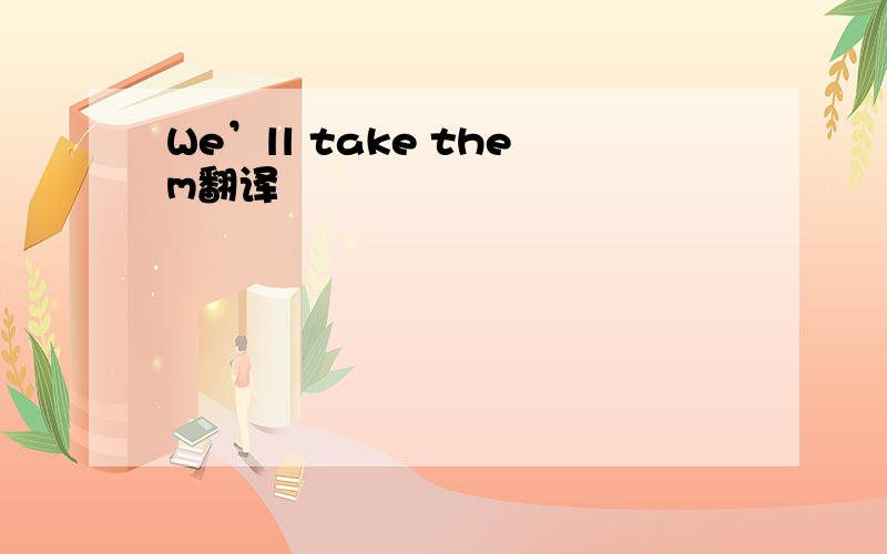 We’ll take them翻译