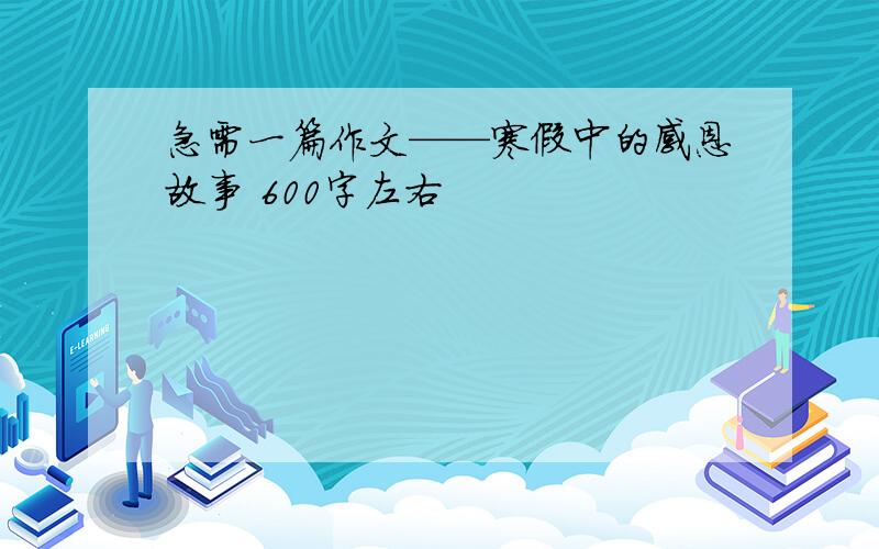 急需一篇作文——寒假中的感恩故事 600字左右