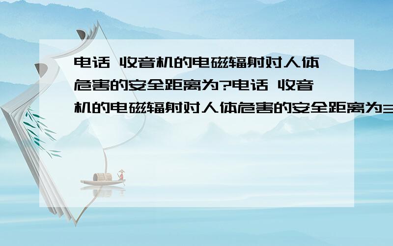 电话 收音机的电磁辐射对人体危害的安全距离为?电话 收音机的电磁辐射对人体危害的安全距离为30厘米还是50厘米?