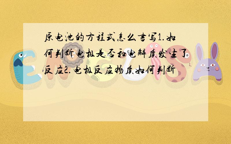 原电池的方程式怎么书写1.如何判断电极是否和电解质发生了反应2.电极反应物质如何判断