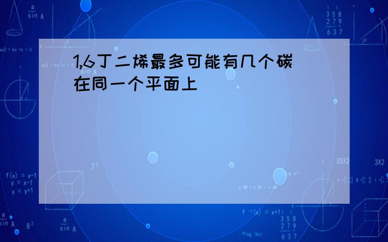 1,6丁二烯最多可能有几个碳在同一个平面上