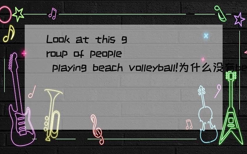 Look at this group of people playing beach volleyball!为什么没有be动词却是playing能不能说的更详细和便于理解呢,