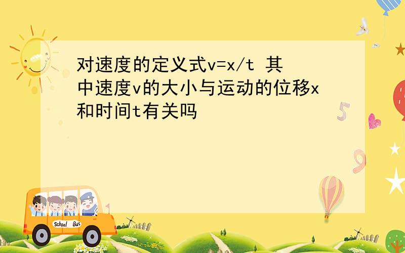 对速度的定义式v=x/t 其中速度v的大小与运动的位移x和时间t有关吗