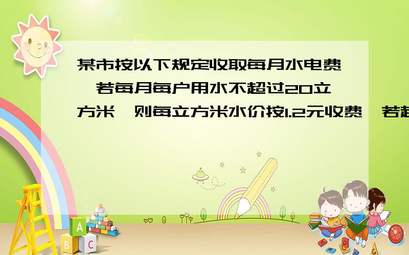 某市按以下规定收取每月水电费,若每月每户用水不超过20立方米,则每立方米水价按1.2元收费,若超过20立方若超过部分每立方米按2元收费,如果某户居民在某月所交水电费的平均水价为每立方