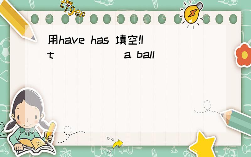 用have has 填空!It _____ a ball
