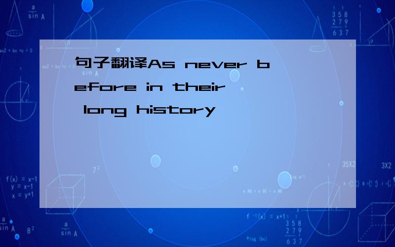 句子翻译As never before in their long history