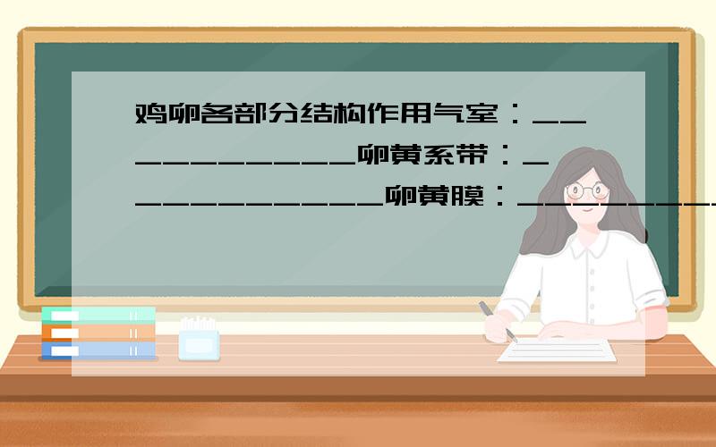 鸡卵各部分结构作用气室：__________卵黄系带：__________卵黄膜：__________卵黄：__________卵白：__________只介绍这几部分就可以了