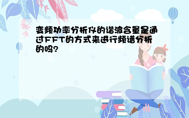 变频功率分析仪的谐波含量是通过FFT的方式来进行频谱分析的吗?