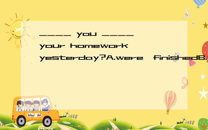 ____ you ____ your homework yesterday?A.were,finishedB.were,finishC.did,finishD.did.finished