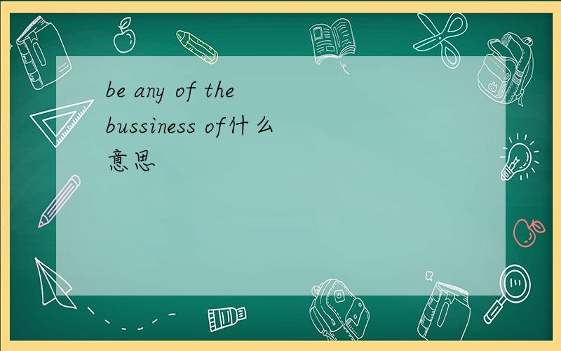 be any of the bussiness of什么意思