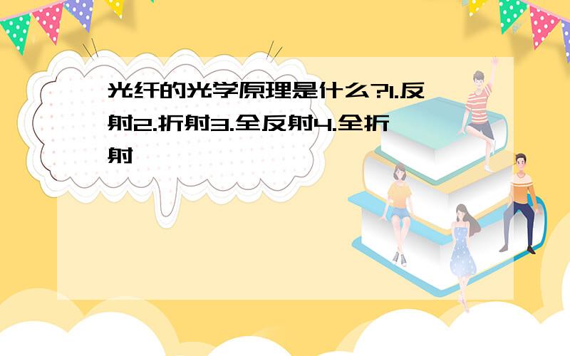 光纤的光学原理是什么?1.反射2.折射3.全反射4.全折射