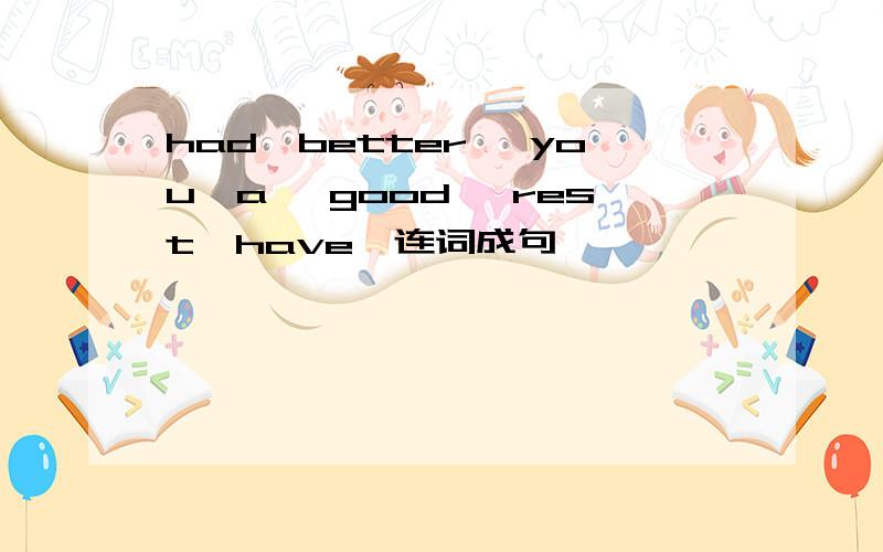 had,better ,you,a ,good ,rest,have,连词成句