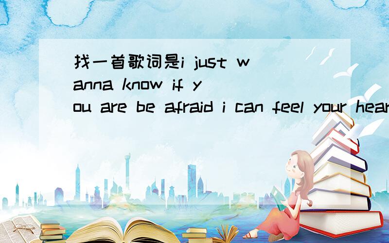 找一首歌词是i just wanna know if you are be afraid i can feel your heartbeats