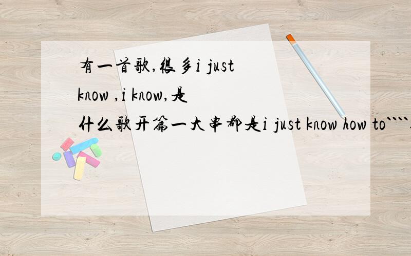 有一首歌,很多i just know ,i know,是什么歌开篇一大串都是i just know how to````过儿一会儿是i don't know how to live wthout you给个链接