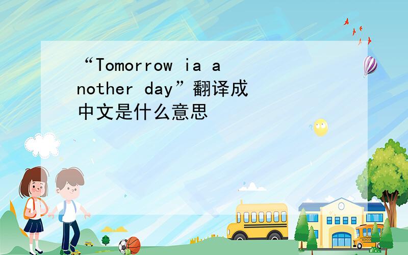 “Tomorrow ia another day”翻译成中文是什么意思