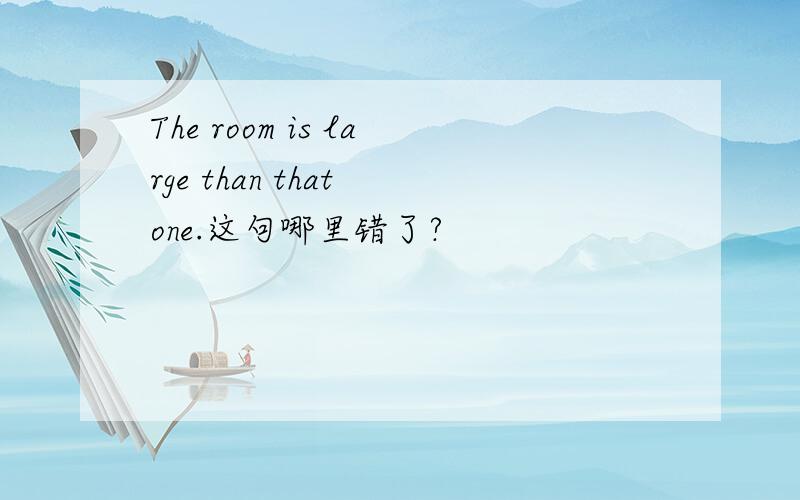 The room is large than that one.这句哪里错了?