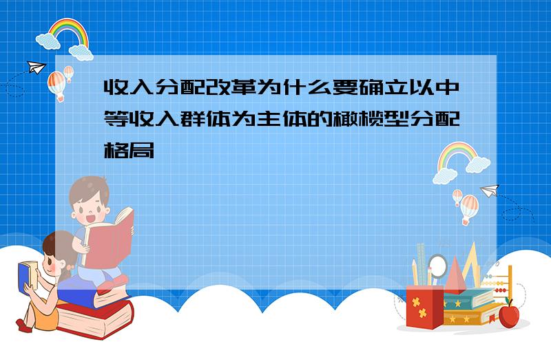 收入分配改革为什么要确立以中等收入群体为主体的橄榄型分配格局