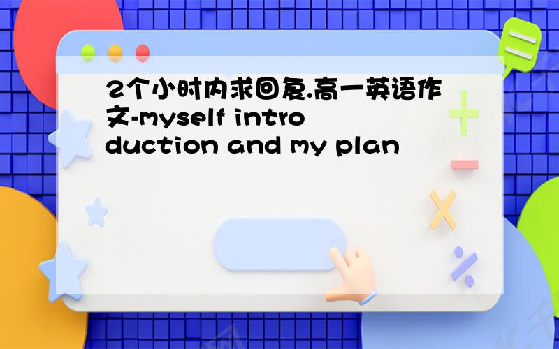 2个小时内求回复.高一英语作文-myself introduction and my plan