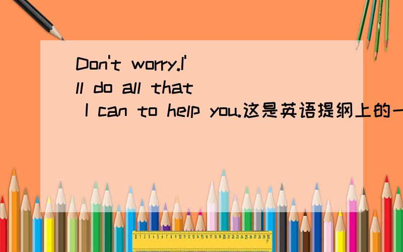 Don't worry.I'll do all that I can to help you.这是英语提纲上的一句话 但是我觉得有问题不是说 can后跟动词原形吗 为什么这里可以用 can to help you