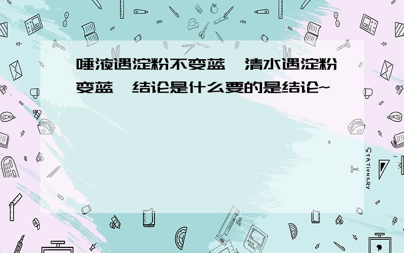 唾液遇淀粉不变蓝,清水遇淀粉变蓝,结论是什么要的是结论~