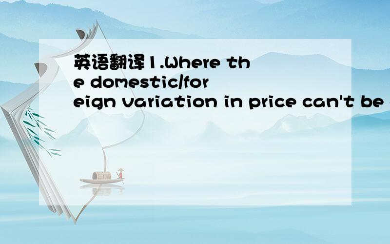 英语翻译1.Where the domestic/foreign variation in price can't be explained by differences in the cost of servicing the two markets,dumping is considered to have occurred.2.Governments are particularly concerned about predatory dumping-the attempt