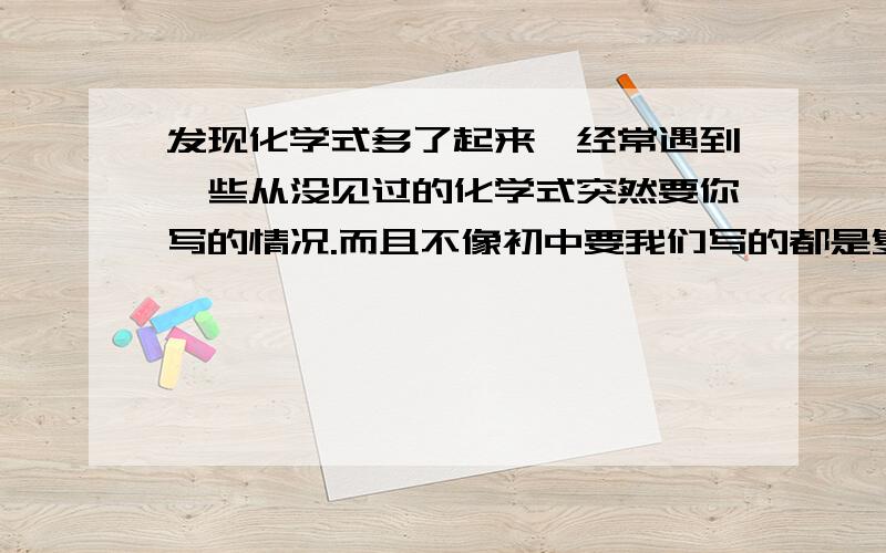 发现化学式多了起来,经常遇到一些从没见过的化学式突然要你写的情况.而且不像初中要我们写的都是复分解反应,会不会反应和产物都很好判断.求大神教我下,到底如何判断是否反应和生成