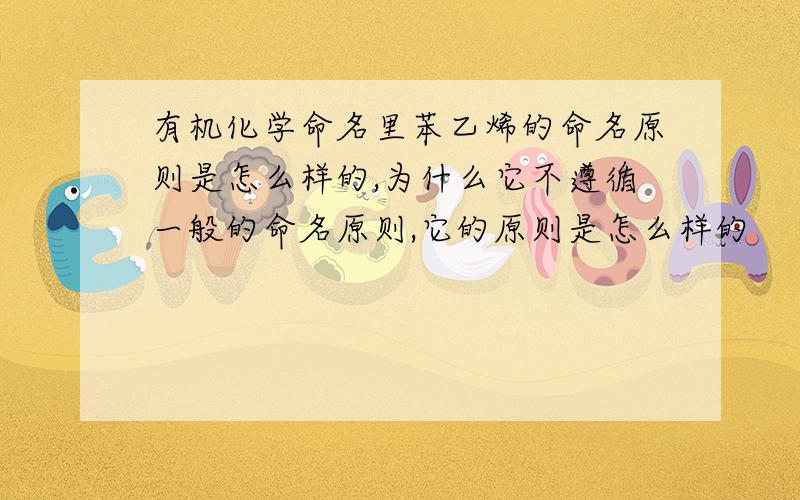 有机化学命名里苯乙烯的命名原则是怎么样的,为什么它不遵循一般的命名原则,它的原则是怎么样的