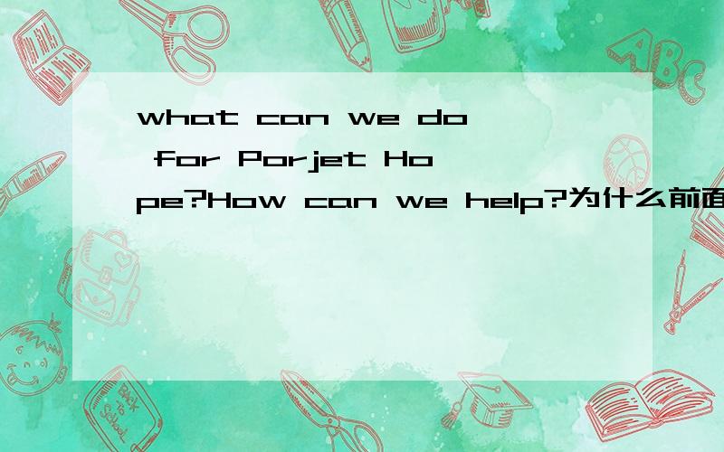 what can we do for Porjet Hope?How can we help?为什么前面用what而后面用how