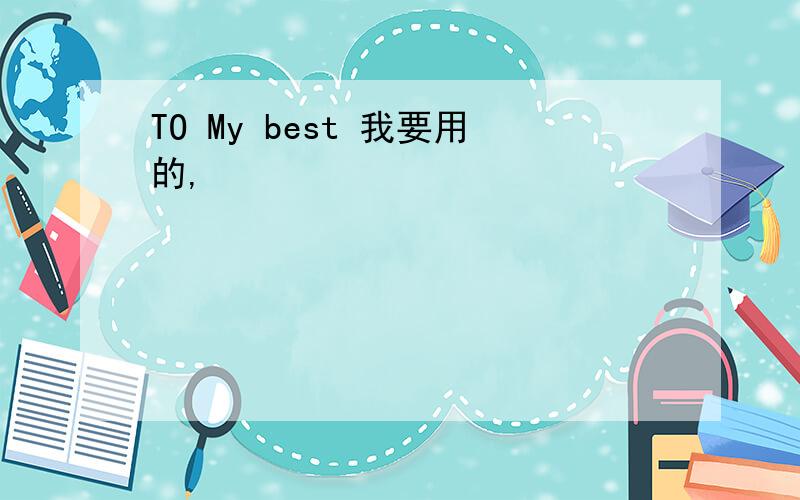 TO My best 我要用的,