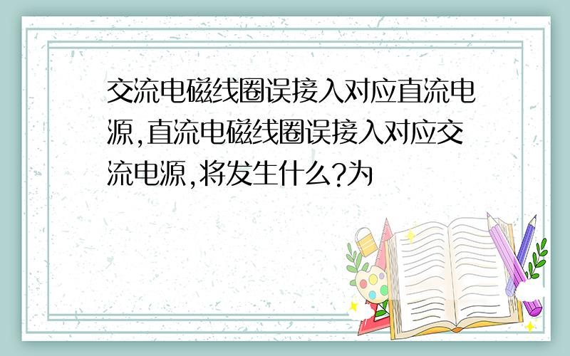 交流电磁线圈误接入对应直流电源,直流电磁线圈误接入对应交流电源,将发生什么?为