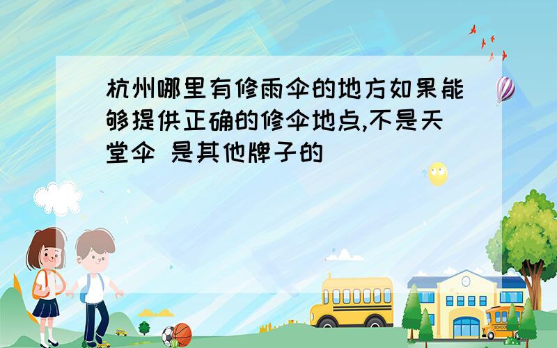 杭州哪里有修雨伞的地方如果能够提供正确的修伞地点,不是天堂伞 是其他牌子的