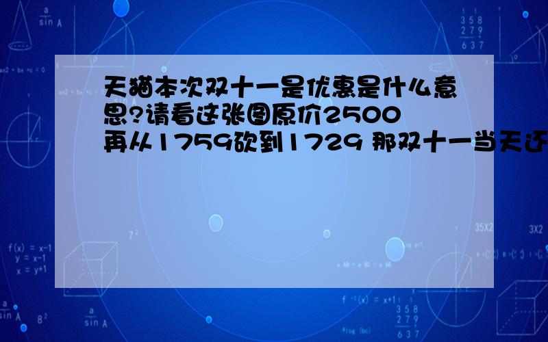 天猫本次双十一是优惠是什么意思?请看这张图原价2500 再从1759砍到1729 那双十一当天还继续降价吗?