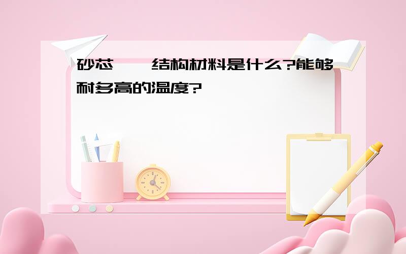 砂芯坩埚结构材料是什么?能够耐多高的温度?