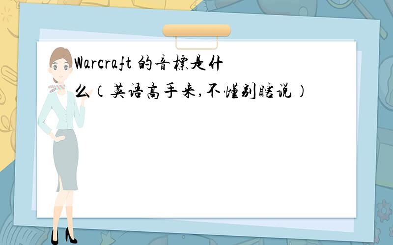 Warcraft 的音标是什么（英语高手来,不懂别瞎说）