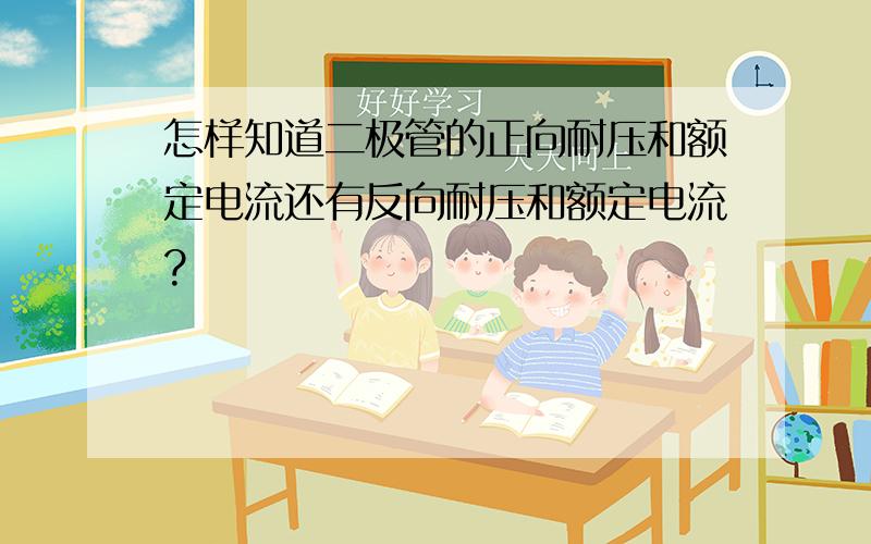 怎样知道二极管的正向耐压和额定电流还有反向耐压和额定电流?