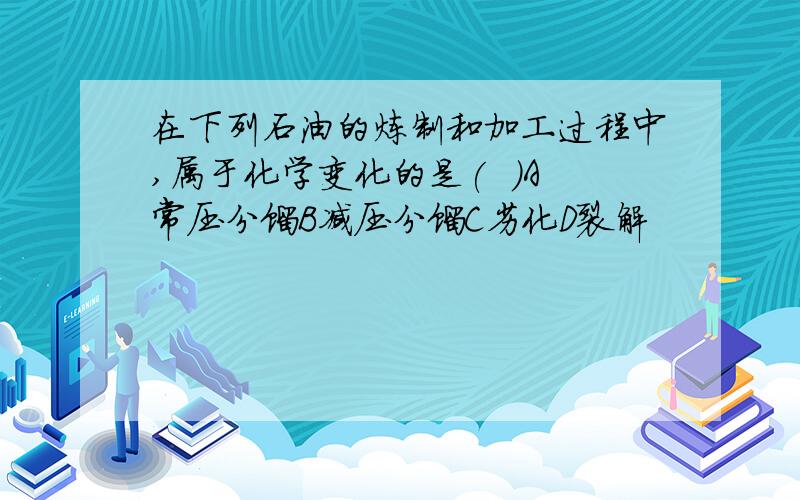 在下列石油的炼制和加工过程中,属于化学变化的是(  )A常压分馏B减压分馏C劣化D裂解