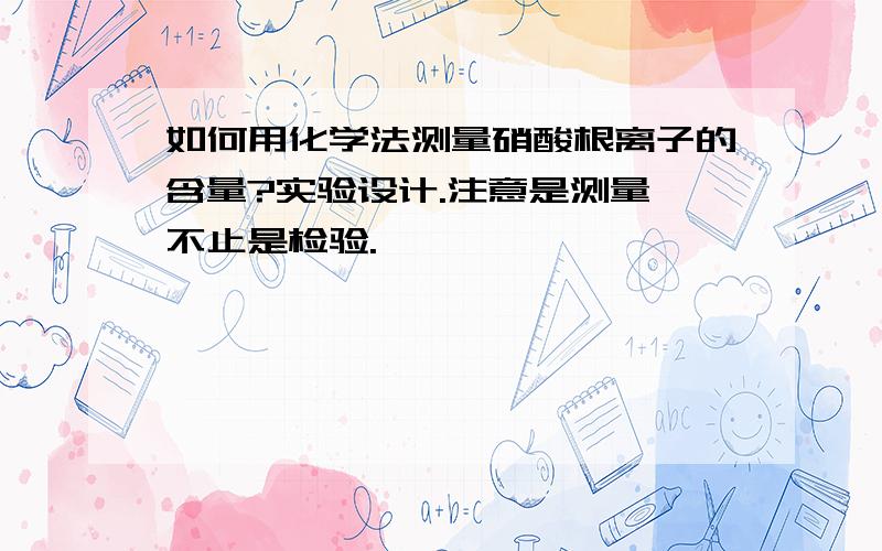 如何用化学法测量硝酸根离子的含量?实验设计.注意是测量,不止是检验.