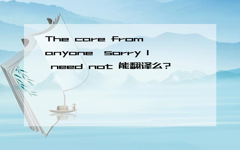 The care from anyone,sorry I need not 能翻译么?