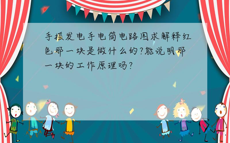 手摇发电手电筒电路图求解释红色那一块是做什么的?能说明那一块的工作原理吗?