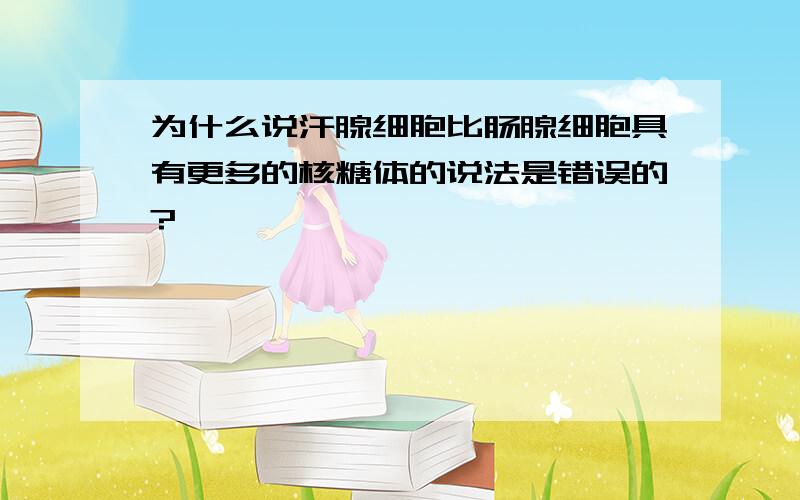 为什么说汗腺细胞比肠腺细胞具有更多的核糖体的说法是错误的?