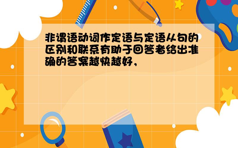 非谓语动词作定语与定语从句的区别和联系有助于回答者给出准确的答案越快越好，