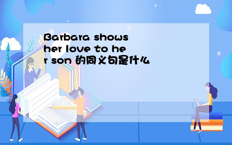 Barbara shows her love to her son 的同义句是什么
