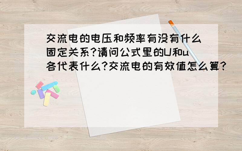 交流电的电压和频率有没有什么固定关系?请问公式里的U和u各代表什么?交流电的有效值怎么算?