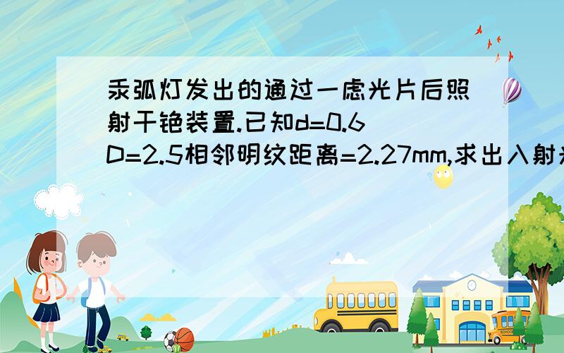 汞弧灯发出的通过一虑光片后照射干铯装置.已知d=0.6 D=2.5相邻明纹距离=2.27mm,求出入射光的波长,求颜色