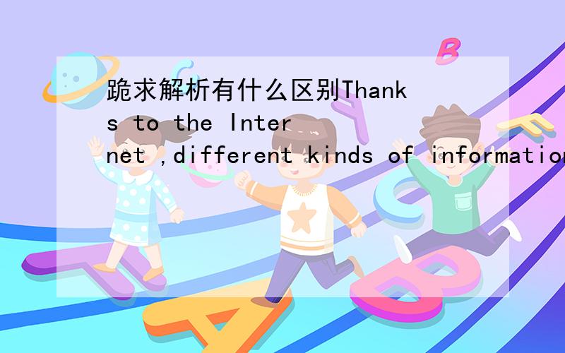 跪求解析有什么区别Thanks to the Internet ,different kinds of information( )in a short time-.A,can be learned.B.has been learned