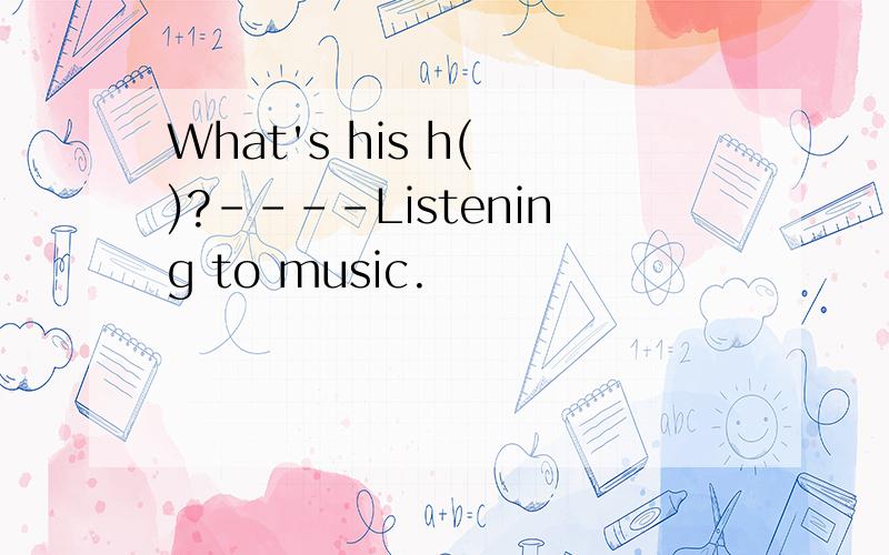 What's his h( )?----Listening to music.