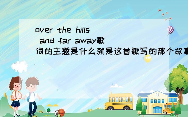 over the hills and far away歌词的主题是什么就是这首歌写的那个故事是想告诉我们一个什么主题呢?