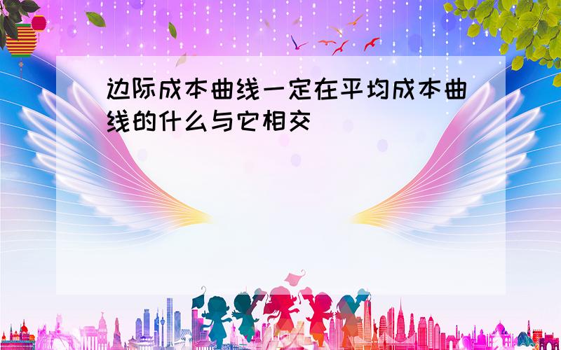 边际成本曲线一定在平均成本曲线的什么与它相交