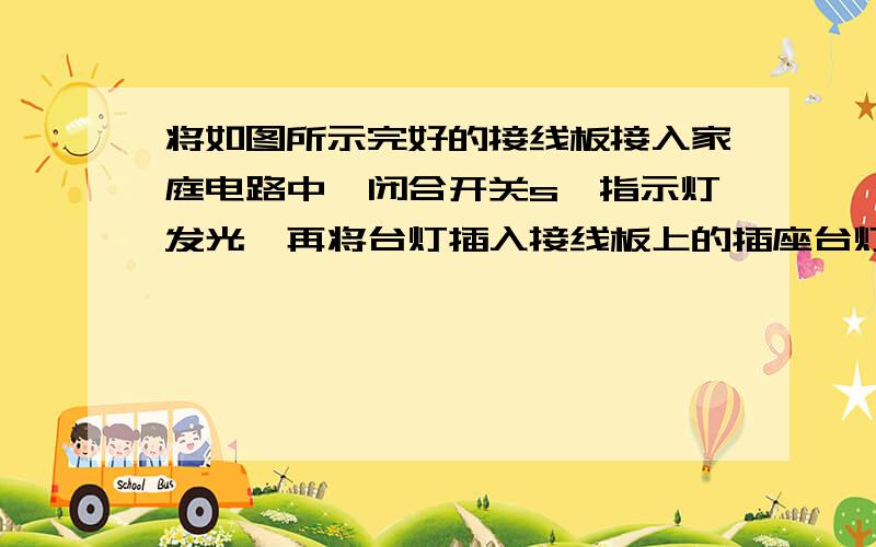 将如图所示完好的接线板接入家庭电路中,闭合开关s,指示灯发光,再将台灯插入接线板上的插座台灯与指示灯都能发光,则A 该接线板的连接线只有火线和零线两根导线B 台灯与指示灯串联,并受