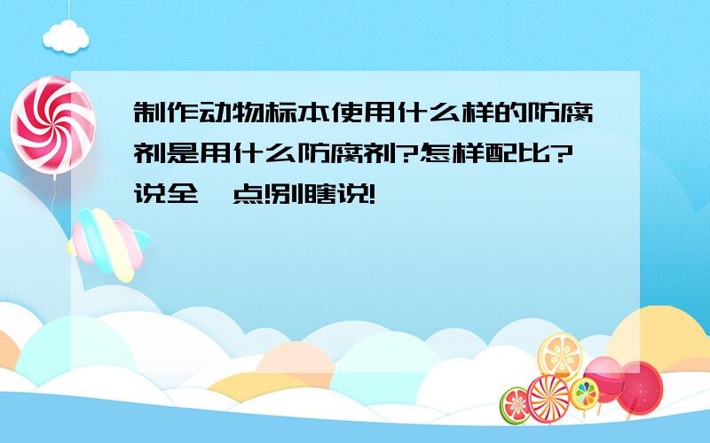 制作动物标本使用什么样的防腐剂是用什么防腐剂?怎样配比?说全一点!别瞎说!